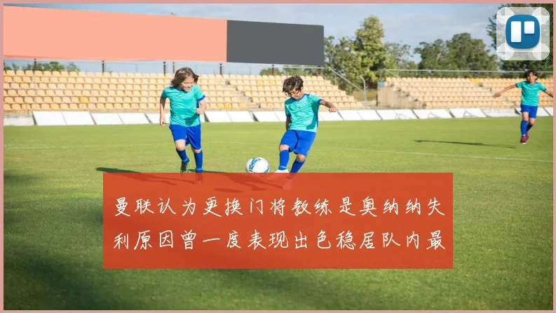 曼联认为更换门将教练是奥纳纳失利原因曾一度表现出色稳居队内最佳