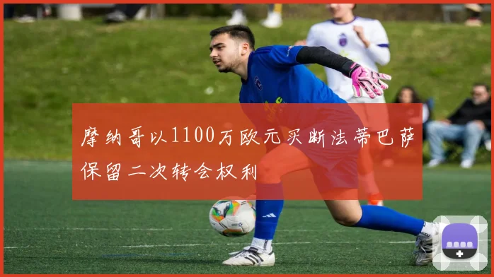 摩纳哥以1100万欧元买断法蒂巴萨保留二次转会权利