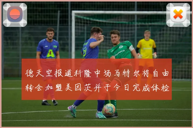 德天空报道科隆中场马特尔将自由转会加盟美因茨并于今日完成体检
