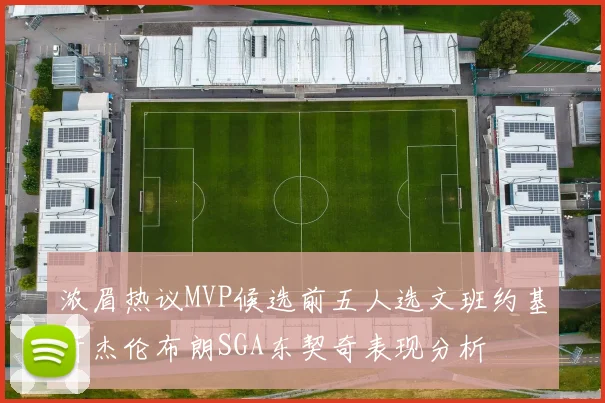 浓眉热议MVP候选前五人选文班约基奇杰伦布朗SGA东契奇表现分析