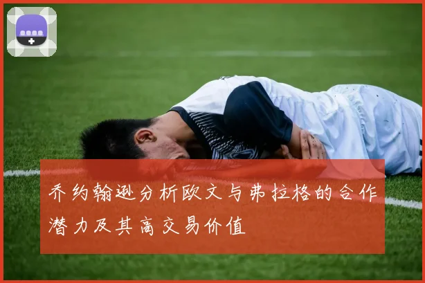 乔约翰逊分析欧文与弗拉格的合作潜力及其高交易价值