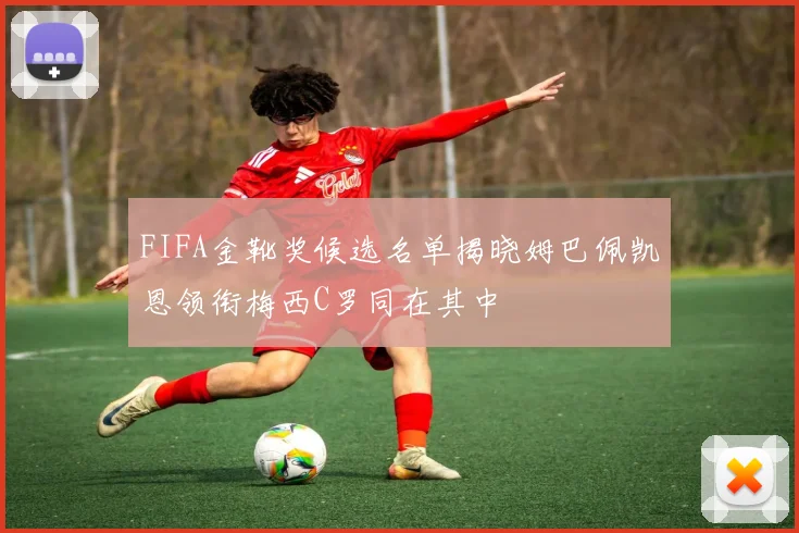 FIFA金靴奖候选名单揭晓姆巴佩凯恩领衔梅西C罗同在其中