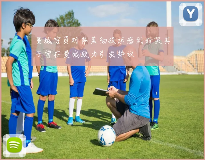 曼城官员对弗莱彻投诉感到好笑其子曾在曼城效力引发热议