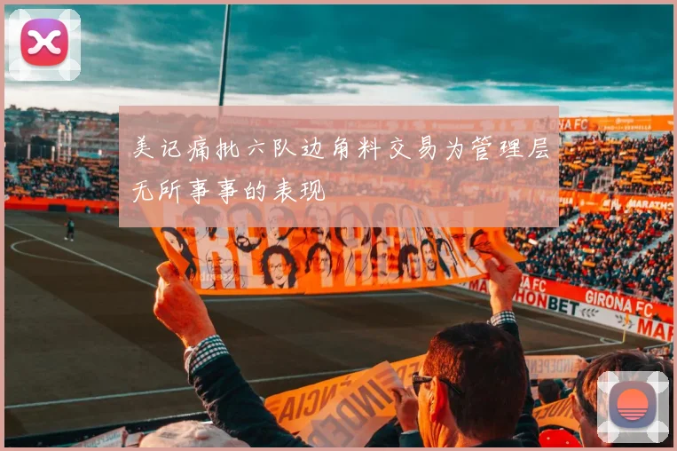 美记痛批六队边角料交易为管理层无所事事的表现