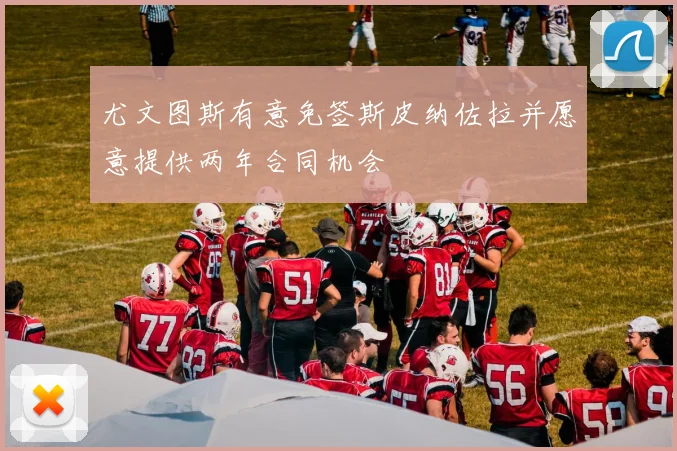 尤文图斯有意免签斯皮纳佐拉并愿意提供两年合同机会