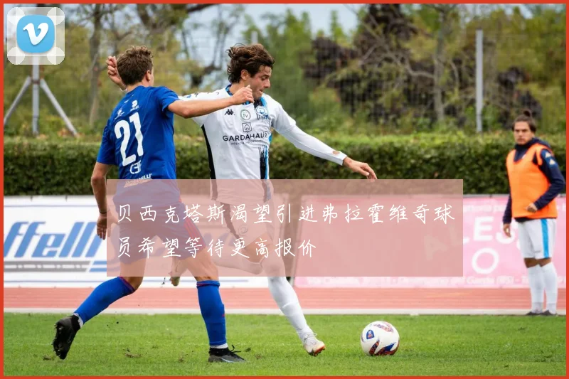 贝西克塔斯渴望引进弗拉霍维奇球员希望等待更高报价