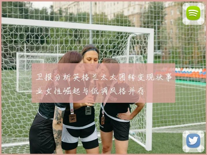 卫报分析英格兰太太团转变现状事业女性崛起与低调风格并存