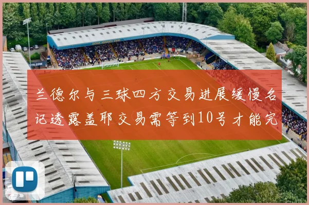 兰德尔与三球四方交易进展缓慢名记透露盖耶交易需等到10号才能完成